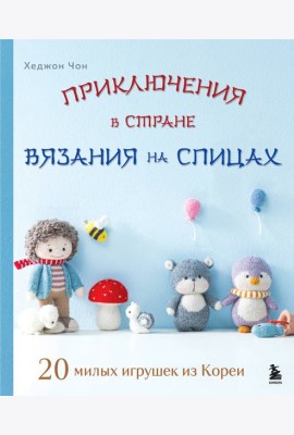 Приключения в стране вязания на спицах. 20 милых игрушек из Кореи