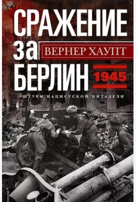 Сражение за Берлин. Штурм нацистской цитадели. 1945