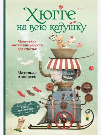 Хюгге на всю катушку. Маленькие житейские радости для счастья