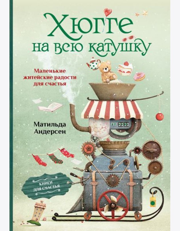 Хюгге на всю катушку. Маленькие житейские радости для счастья