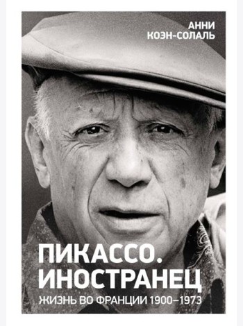 Пикассо. Иностранец. Жизнь во Франции 1900–1973