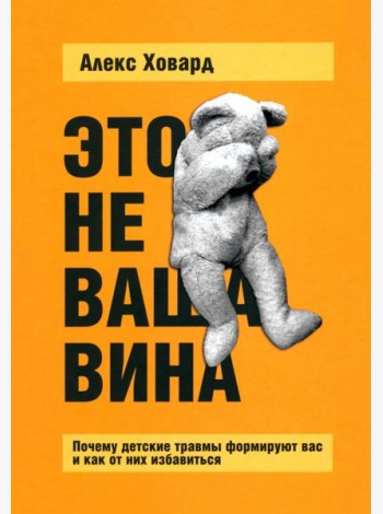 Это не ваша вина. Почему детские травмы формируют вас и как от них избавиться