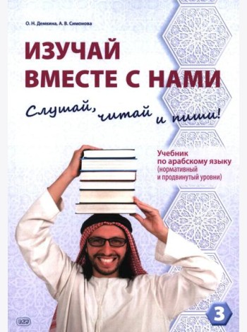 Изучай вместе с нами (Слушай, читай и пиши!): учебник по арабскому языку (нормативный и продвинутый уровни). В 4 ч. Ч. 3