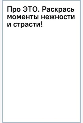 Про ЭТО. Раскрась моменты нежности и страсти!