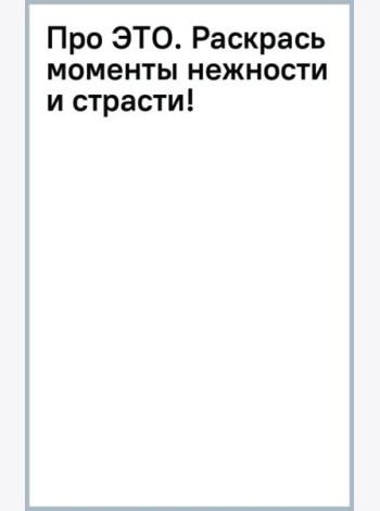 Про ЭТО. Раскрась моменты нежности и страсти!