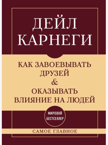 Как завоевывать друзей и оказывать влияние на людей. Самое главное