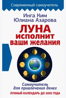 Луна исполнит ваши желания. Самоучитель для привлечения денег. Лунный календарь до 2050 года