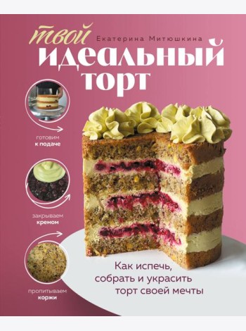 Твой идеальный торт. Как испечь, собрать и украсить торт своей мечты