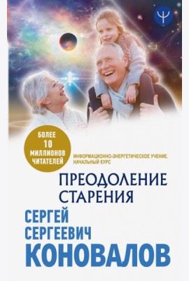 Преодоление старения. Информационно-энергетическое Учение. Начальный курс