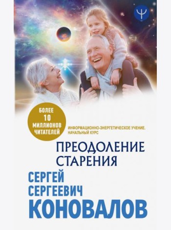 Преодоление старения. Информационно-энергетическое Учение. Начальный курс