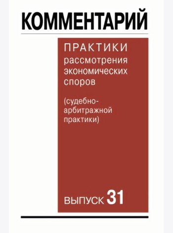 Комментарий практики рассмотрения экономических споров (судебноарбитражной практики). Вып. 31