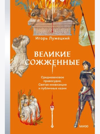Великие сожженные. Средневековое правосудие, святая инквизиция и публичные казни