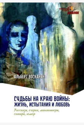Судьбы на краю войны: жизнь, испытания и любовь: рассказы, очерки, миниатюры, сатира, юмор
