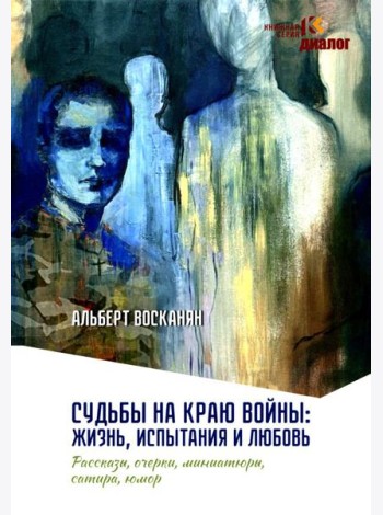 Судьбы на краю войны: жизнь, испытания и любовь: рассказы, очерки, миниатюры, сатира, юмор