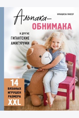Альпака-обнимака и другие гигантские амигуруми. 14 вязаных игрушек размера XXL