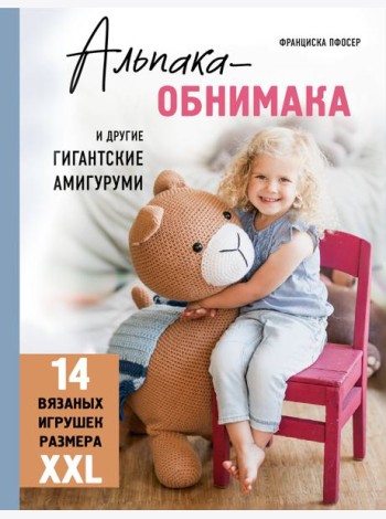 Альпака-обнимака и другие гигантские амигуруми. 14 вязаных игрушек размера XXL
