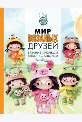 Мир вязаных друзей. Вязание крючком легко и с задором