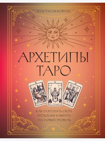 Архетипы Таро. Как разрешить свои проблемы и выйти на новый уровень