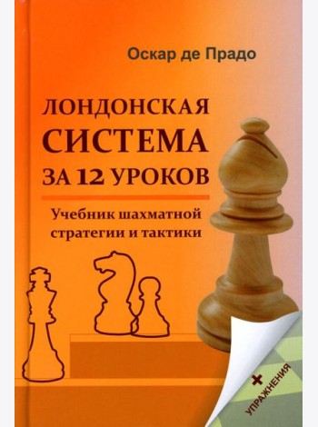 Лондонская система за 12 уроков. Учебник шахматной стратегии и тактики + упражнения