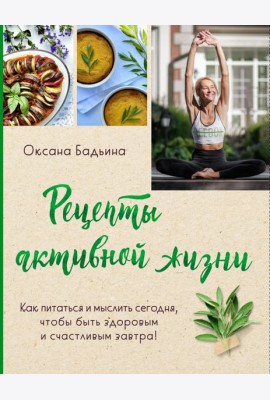 Рецепты активной жизни. Как питаться и мыслить сегодня, чтобы быть здоровым и счастливым завтра!