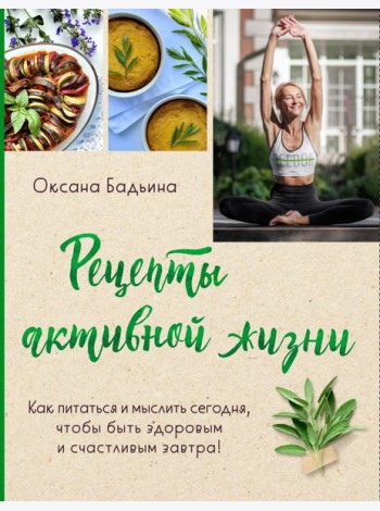 Рецепты активной жизни. Как питаться и мыслить сегодня, чтобы быть здоровым и счастливым завтра!