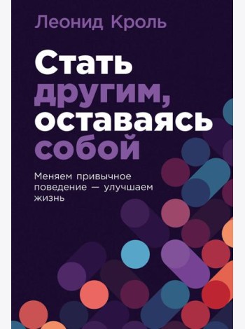 Стать другим, оставаясь собой: Меняем привычное поведение - улучшаем жизнь
