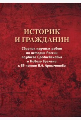 Историк и гражданин. Сборник научных работ по истории России позднего Средневековья и Нового времени к 85-летию В. А. Артамонова