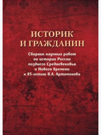 Историк и гражданин. Сборник научных работ по истории России позднего Средневековья и Нового времени к 85-летию В. А. Артамонова