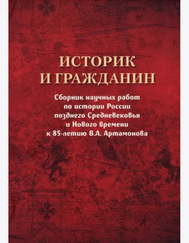 Историк и гражданин. Сборник научных работ по истории России позднего Средневековья и Нового времени к 85-летию В. А. Артамонова