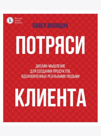 Потряси клиента: дизайн-мышление для создания продуктов, вдохновленных реальными людьми