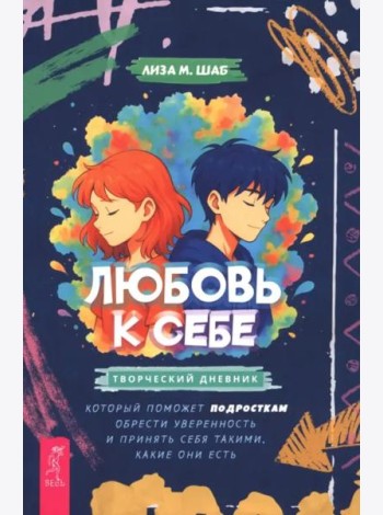 Любовь к себе: творческий дневник, который поможет подросткам обрести уверенность и (6511)