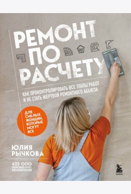 Ремонт по расчету. Как проконтролировать все этапы работ и не стать жертвой ремонтного абьюза. Для смелых женщин, которые могут все