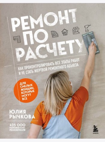 Ремонт по расчету. Как проконтролировать все этапы работ и не стать жертвой ремонтного абьюза. Для смелых женщин, которые могут все