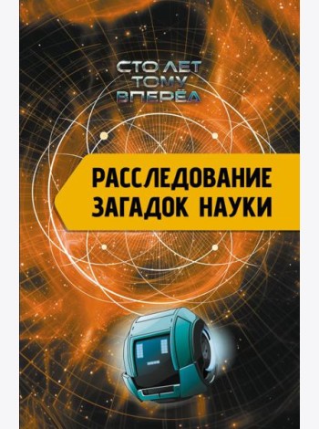 Расследование загадок науки: Сто лет тому вперёд
