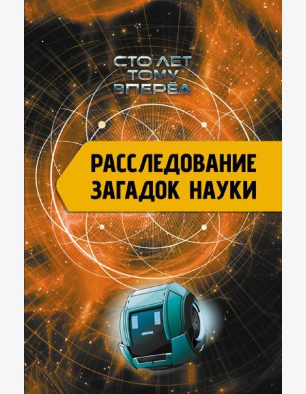 Расследование загадок науки: Сто лет тому вперёд