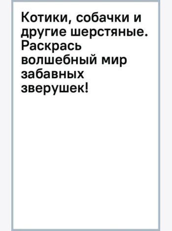 Котики, собачки и другие шерстяные. Раскрась волшебный мир забавных зверушек!