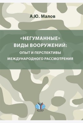 Негуманные виды вооружений: опыт и перспективы международного рассмотрения: монография
