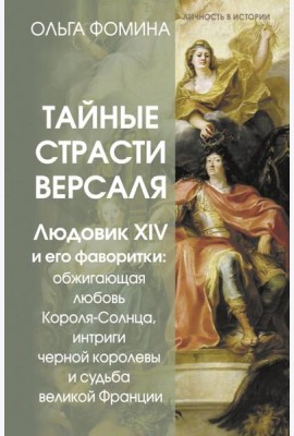 Тайные страсти Версаля. Людовик XIV и его фаворитки: обжигающая любовь Короля-Солнца, интриги черной королевы и судьба великой Франции