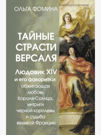 Тайные страсти Версаля. Людовик XIV и его фаворитки: обжигающая любовь Короля-Солнца, интриги черной королевы и судьба великой Франции