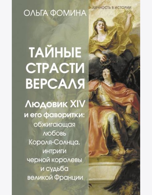 Тайные страсти Версаля. Людовик XIV и его фаворитки: обжигающая любовь Короля-Солнца, интриги черной королевы и судьба великой Франции