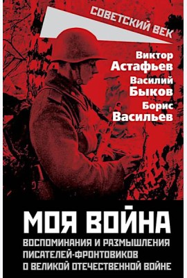 Моя война. Воспоминания и размышления писателей-фронтовиков о Великой Отечественной войне