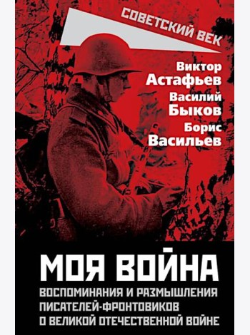 Моя война. Воспоминания и размышления писателей-фронтовиков о Великой Отечественной войне