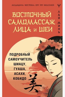 Восточный самомассаж лица и шеи. Подробный самоучитель шиацу, гуаша, асахи, кобидо