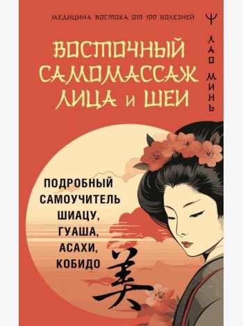 Восточный самомассаж лица и шеи. Подробный самоучитель шиацу, гуаша, асахи, кобидо