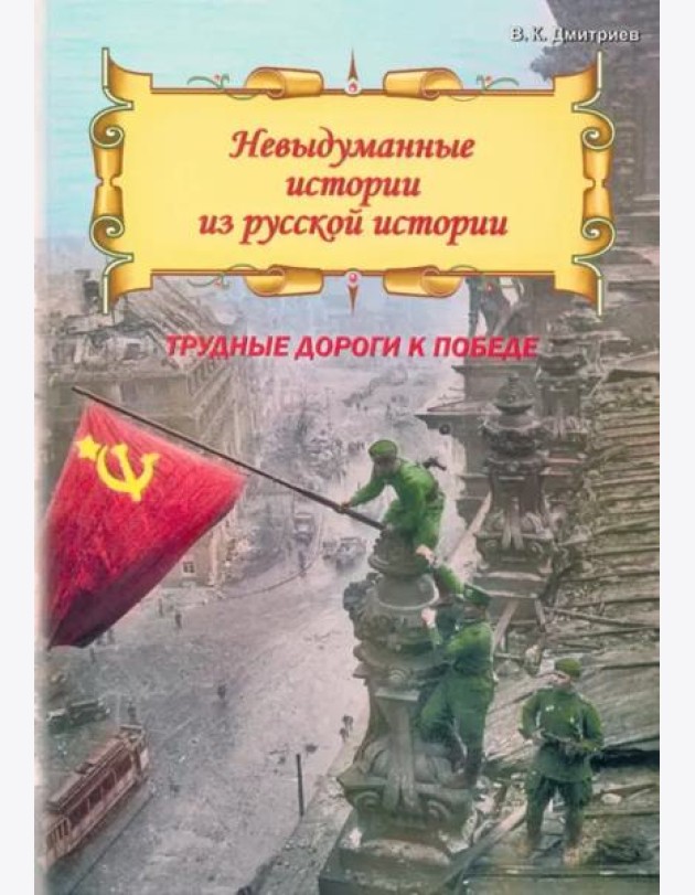 Невыдуманные истории из русской истории. Трудные дороги к победе