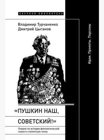 «Пушкин наш, советский!»: Очерки по истории филологической науки в сталинскую эпоху (Идеи. Проекты. Персоны)
