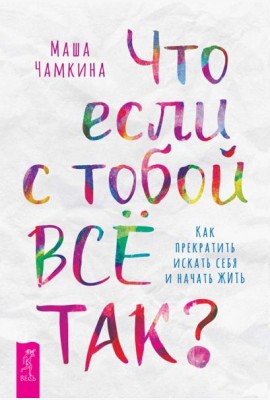 Что если с тобой ВСЕ ТАК? Как прекратить искать себя и начать ЖИТЬ (6196)