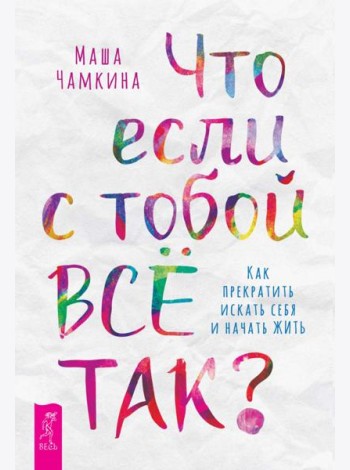 Что если с тобой ВСЕ ТАК? Как прекратить искать себя и начать ЖИТЬ (6196)