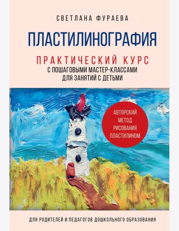 Пластилинография. Практический курс с пошаговыми мастер-классами для занятий с детьми. Авторский метод рисования пластилином