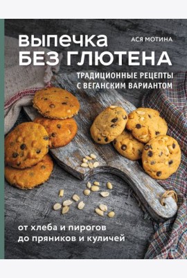 Выпечка без глютена. Традиционные рецепты с веганским вариантом: от хлеба и пирогов до пряников и куличей